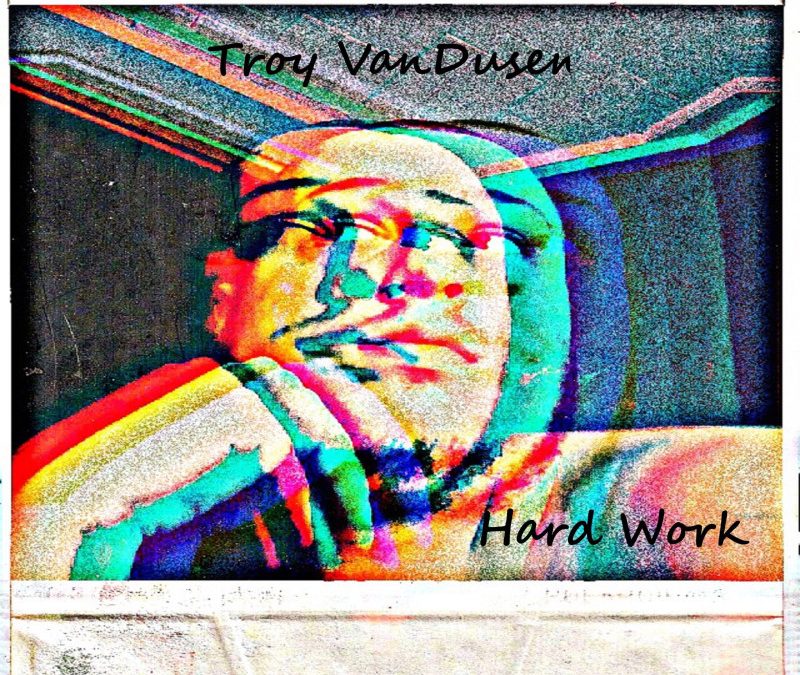 Troy VanDusen – Hard Work